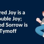 shared joy is a double joy; shared sorrow is tymoff