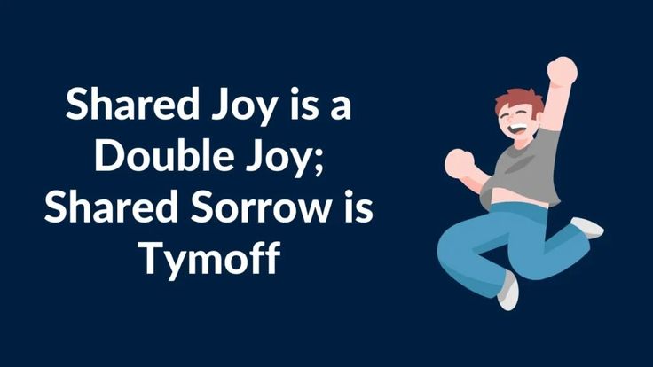 shared joy is a double joy; shared sorrow is tymoff